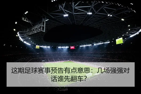 这期足球赛事预告有点意思：几场强强对话谁先翻车？