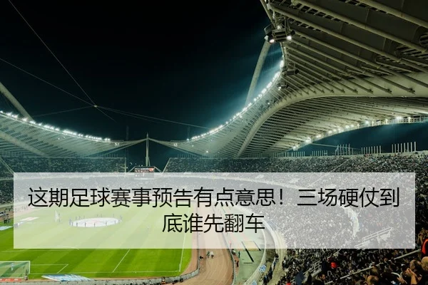 这期足球赛事预告有点意思！三场硬仗到底谁先翻车