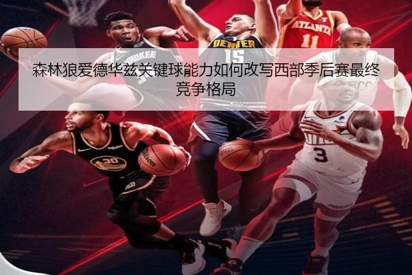 森林狼爱德华兹关键球能力如何改写西部季后赛最终竞争格局