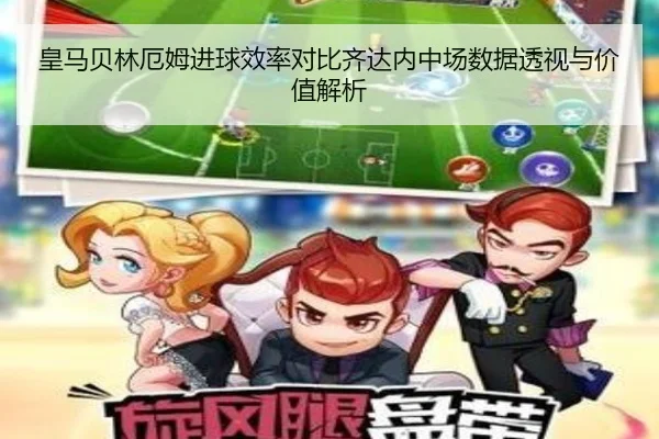 皇马贝林厄姆进球效率对比齐达内中场数据透视与价值解析