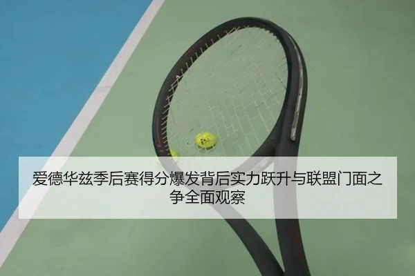 爱德华兹季后赛得分爆发背后实力跃升与联盟门面之争全面观察