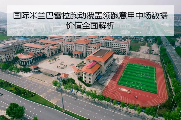 国际米兰巴雷拉跑动覆盖领跑意甲中场数据价值全面解析