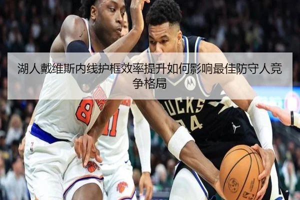 湖人戴维斯内线护框效率提升如何影响最佳防守人竞争格局