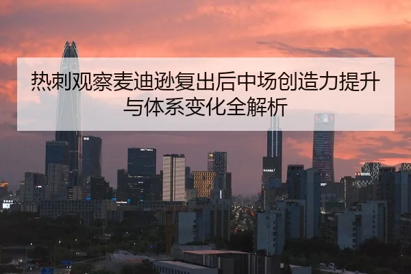 热刺观察麦迪逊复出后中场创造力提升与体系变化全解析