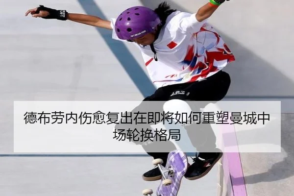 德布劳内伤愈复出在即将如何重塑曼城中场轮换格局