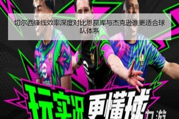 切尔西锋线效率深度对比恩昆库与杰克逊谁更适合球队体系