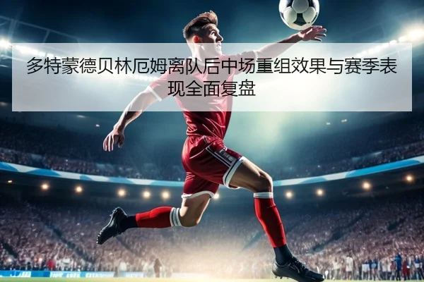 多特蒙德贝林厄姆离队后中场重组效果与赛季表现全面复盘