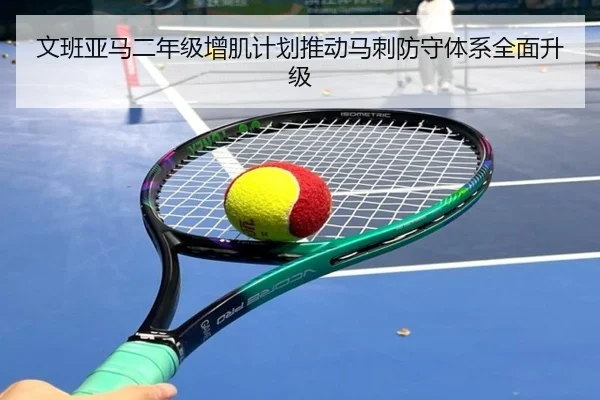 文班亚马二年级增肌计划推动马刺防守体系全面升级