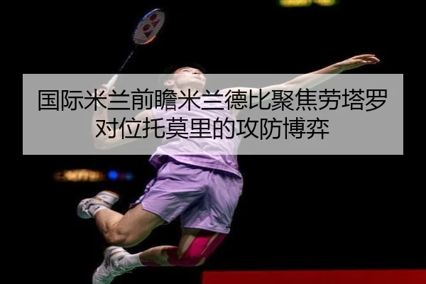 国际米兰前瞻米兰德比聚焦劳塔罗对位托莫里的攻防博弈