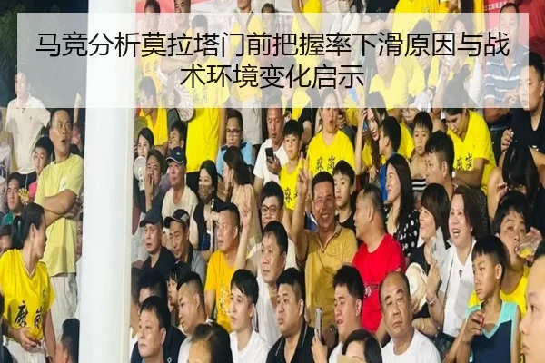 马竞分析莫拉塔门前把握率下滑原因与战术环境变化启示