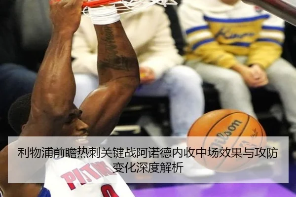 利物浦前瞻热刺关键战阿诺德内收中场效果与攻防变化深度解析
