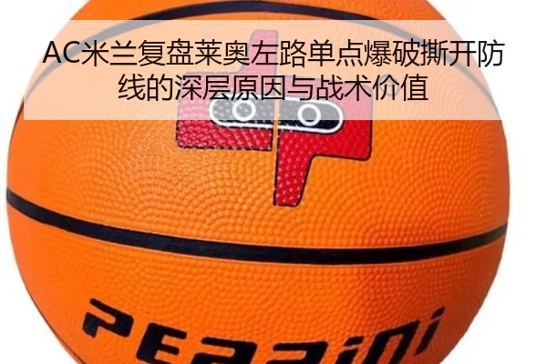 AC米兰复盘莱奥左路单点爆破撕开防线的深层原因与战术价值