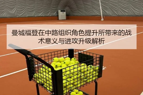 曼城福登在中路组织角色提升所带来的战术意义与进攻升级解析