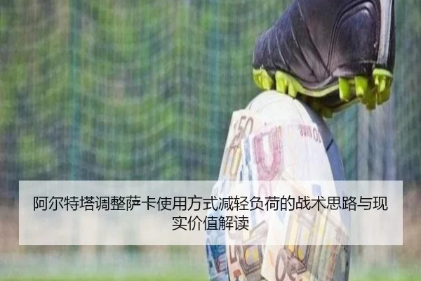 阿尔特塔调整萨卡使用方式减轻负荷的战术思路与现实价值解读