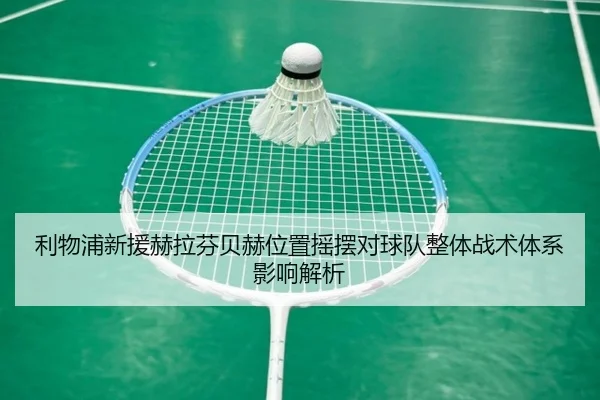 利物浦新援赫拉芬贝赫位置摇摆对球队整体战术体系影响解析