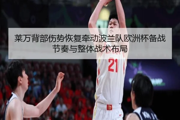 莱万背部伤势恢复牵动波兰队欧洲杯备战节奏与整体战术布局
