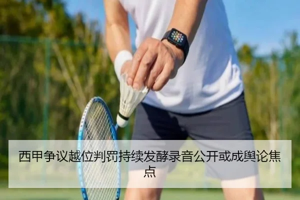 西甲争议越位判罚持续发酵录音公开或成舆论焦点