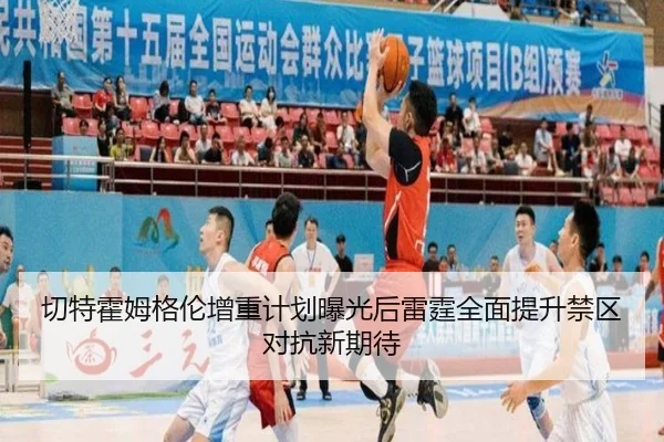 切特霍姆格伦增重计划曝光后雷霆全面提升禁区对抗新期待
